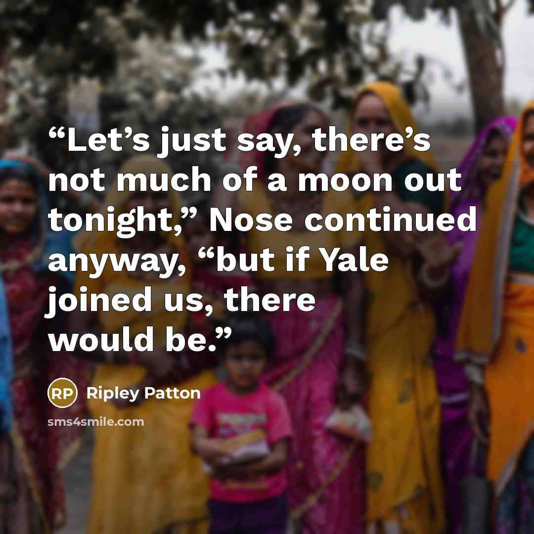 “Let’s just say, there’s not much of a moon out tonight,” Nose continued anyway, “but if Yale joined us, there would be.” quote by Ripley Patton