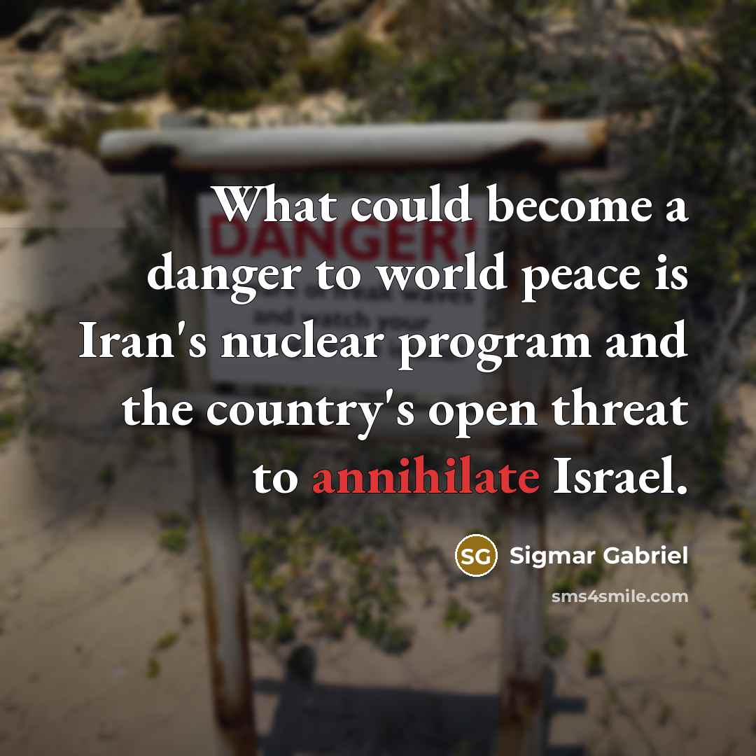 “What could become a danger to world peace is Iran's nuclear program and the country's open threat to annihilate Israel.” quote by Sigmar Gabriel