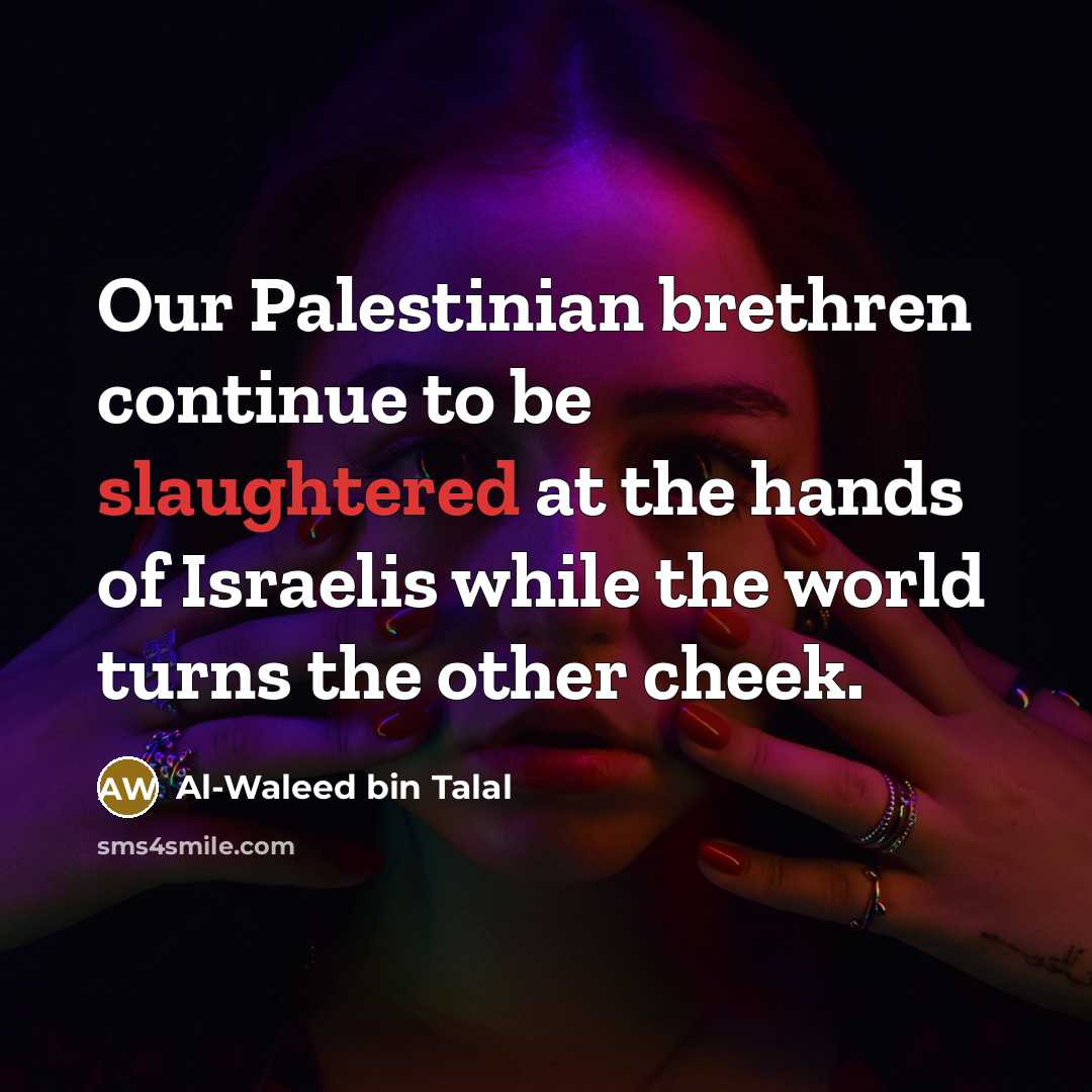 “Our Palestinian brethren continue to be slaughtered at the hands of Israelis while the world turns the other cheek.” quote by Al-Waleed bin Talal