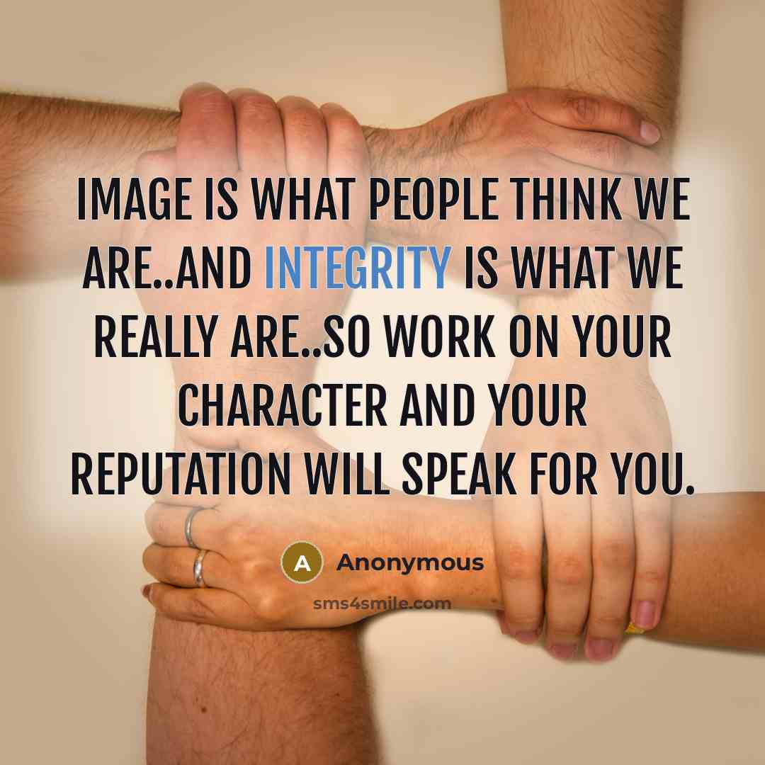 “Image is what People think we are..and integrity is what we really are..so work on your character and your Reputation will speak for you.” quote by Anonymous
