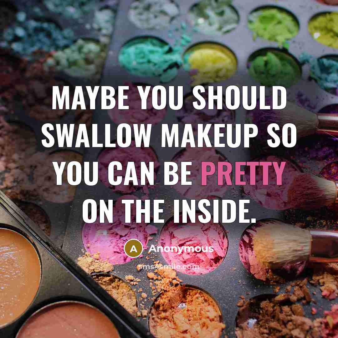 “Maybe You Should Swallow Makeup So You Can Be Pretty On The Inside.” quote by Anonymous