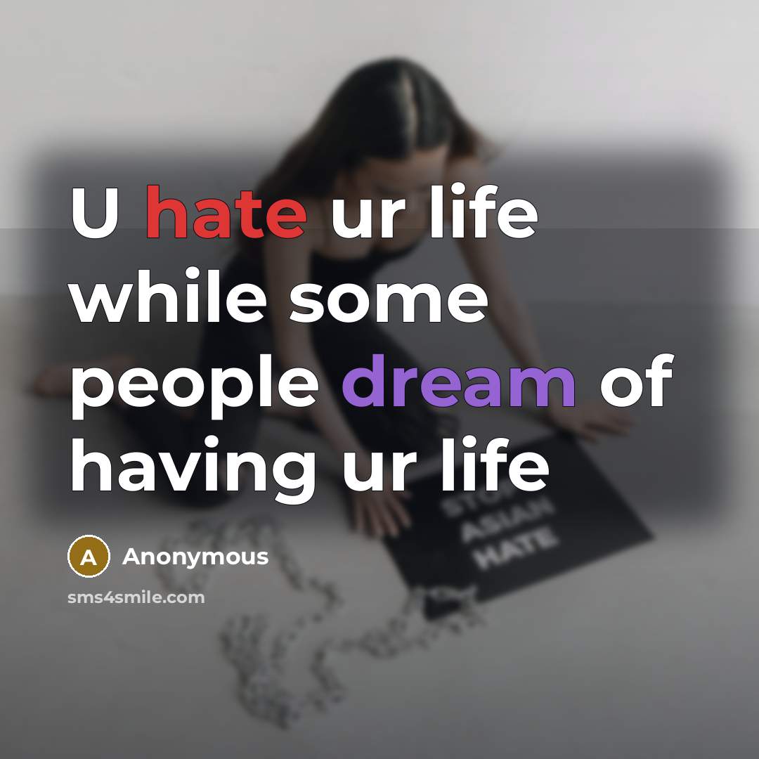 “U hate ur life while some people dream of having ur life” quote by Anonymous