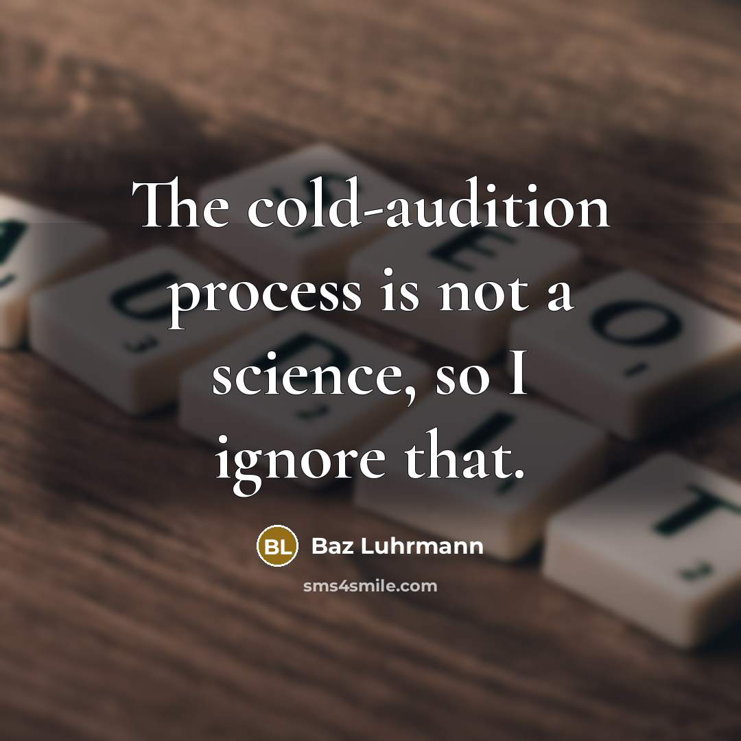 “The cold-audition process is not a science, so I ignore that.” quote by Baz Luhrmann