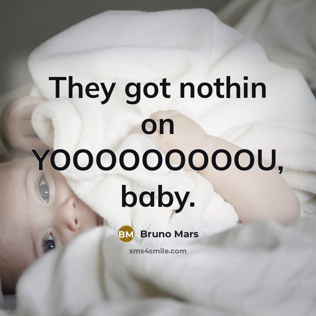 “They got nothin on YOOOOOOOOOU, baby.” quote by Bruno Mars