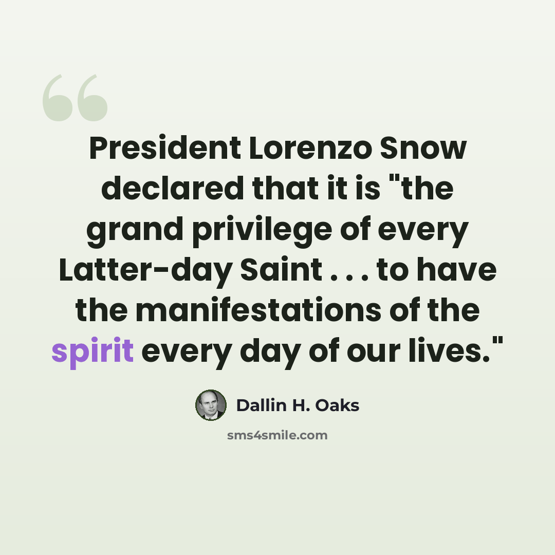 “President Lorenzo Snow declared that it is "the grand privilege of every Latter-day Saint . . . to have the manifestations of the spirit every day of our lives."” quote by Dallin H. Oaks