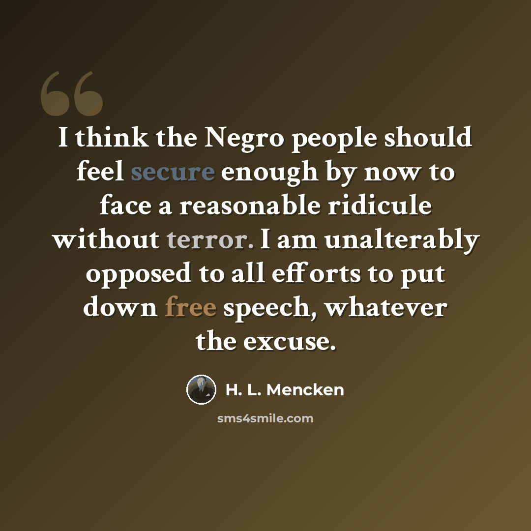 “I think the Negro people should feel secure enough by now to face a reasonable ridicule without terror. I am unalterably opposed to all efforts to put down free speech, whatever the excuse.” quote by H. L. Mencken