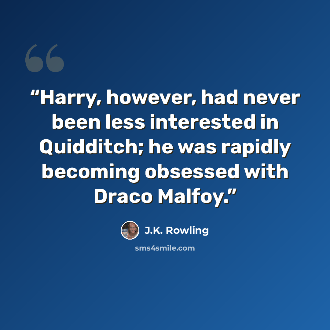 “Harry, however, had never been less interested in Quidditch; he was rapidly becoming obsessed with Draco Malfoy.” quote by J.K. Rowling