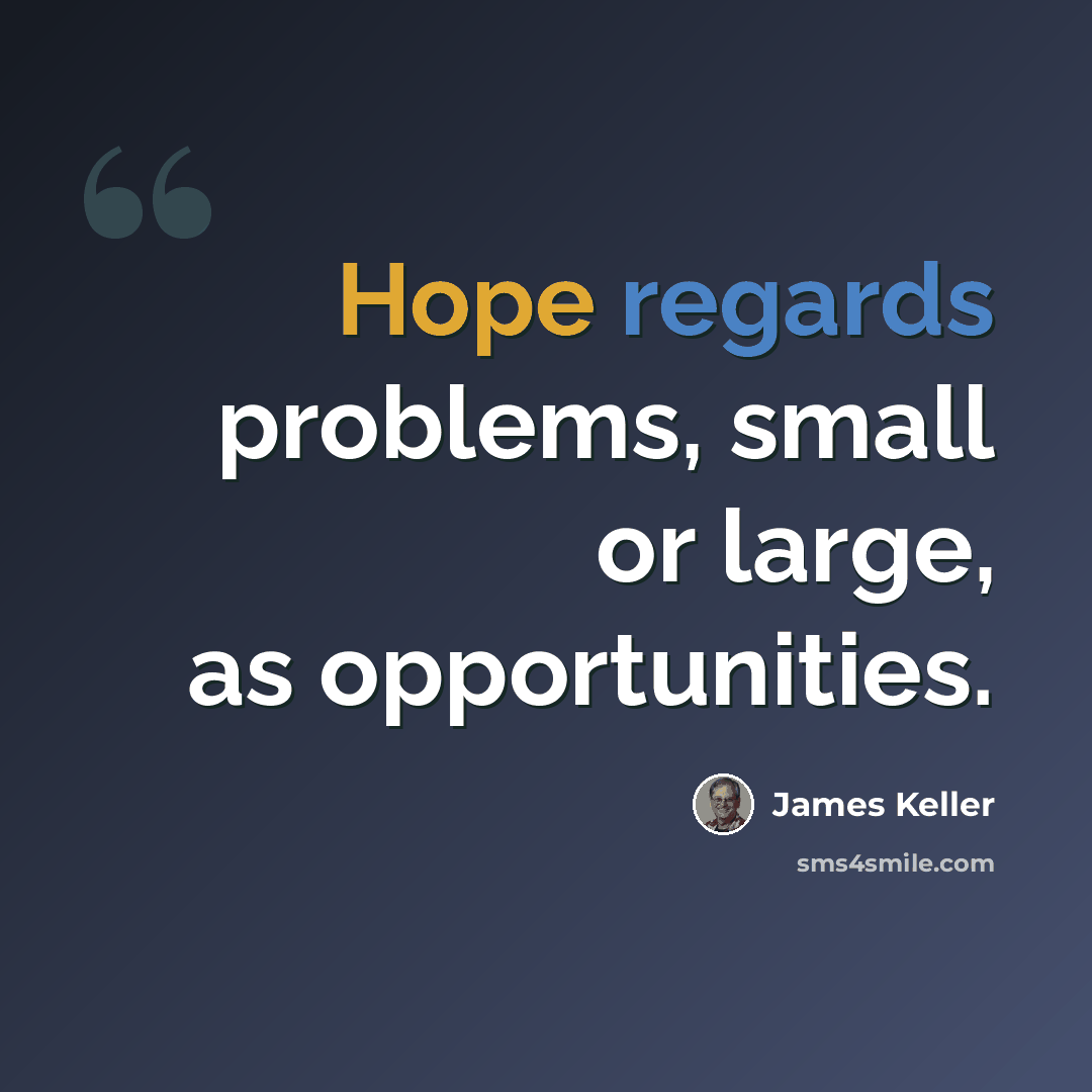“Hope regards problems, small or large, as opportunities.” quote by James Keller