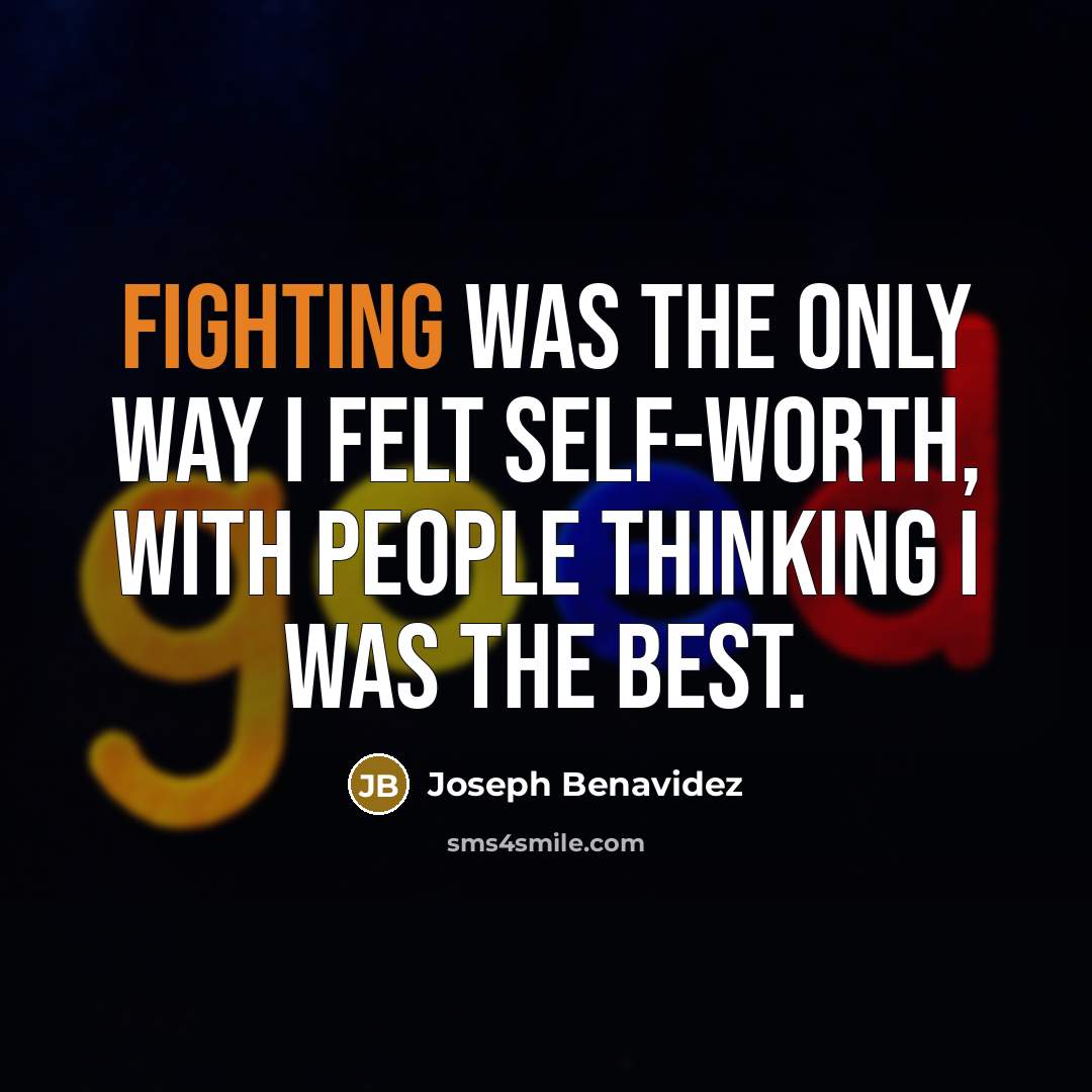 “Fighting was the only way I felt self-worth, with people thinking I was the best.” quote by Joseph Benavidez