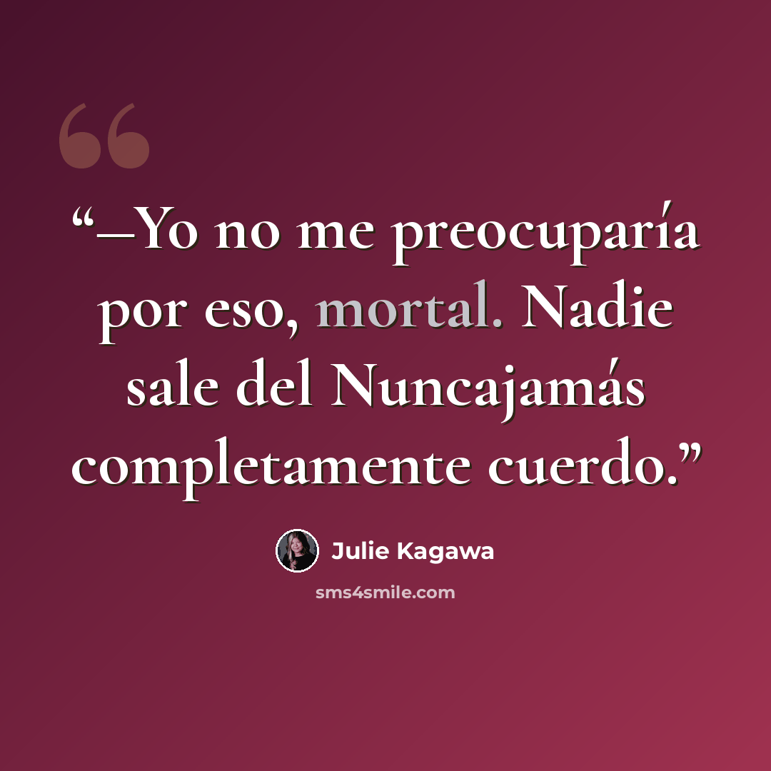 “―Yo no me preocuparía por eso, mortal. Nadie sale del Nuncajamás completamente cuerdo.” quote by Julie Kagawa