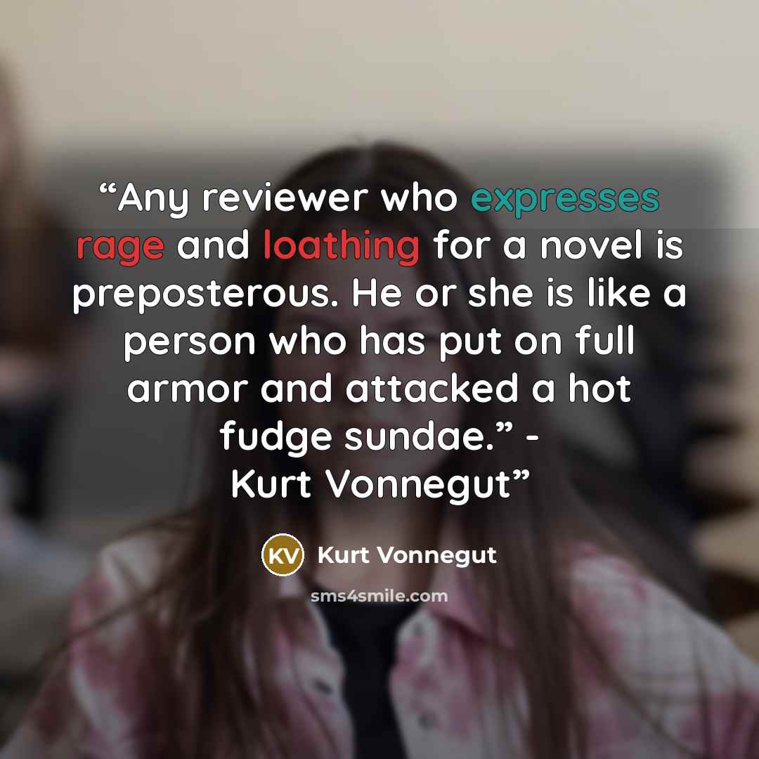 “Any reviewer who expresses rage and loathing for a novel is preposterous. He or she is like a person who has put on full armor and attacked a hot fudge sundae.” - Kurt Vonnegut” quote by Kurt Vonnegut