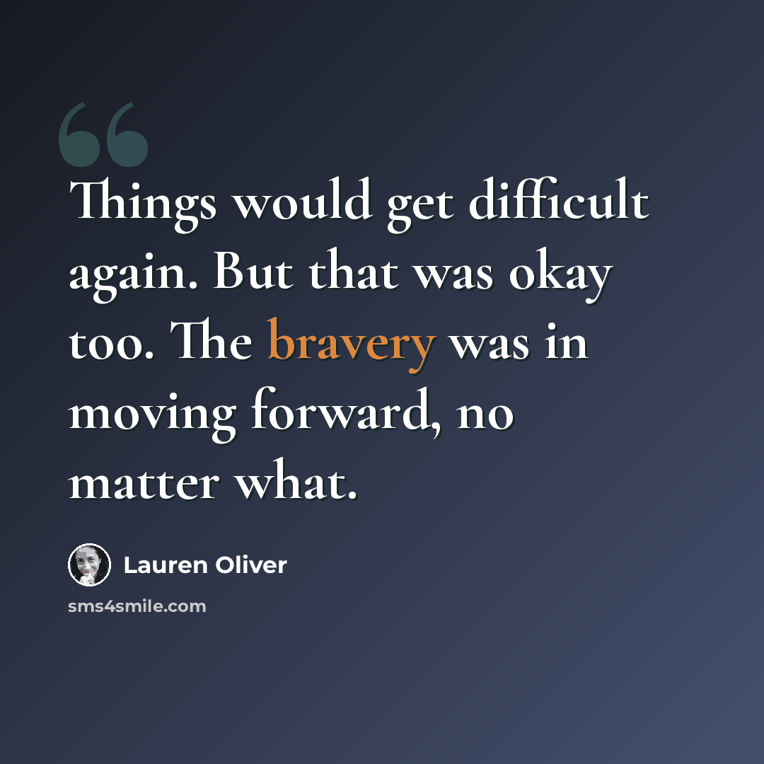 “Things would get difficult again. But that was okay too. The bravery was in moving forward, no matter what.” quote by Lauren Oliver