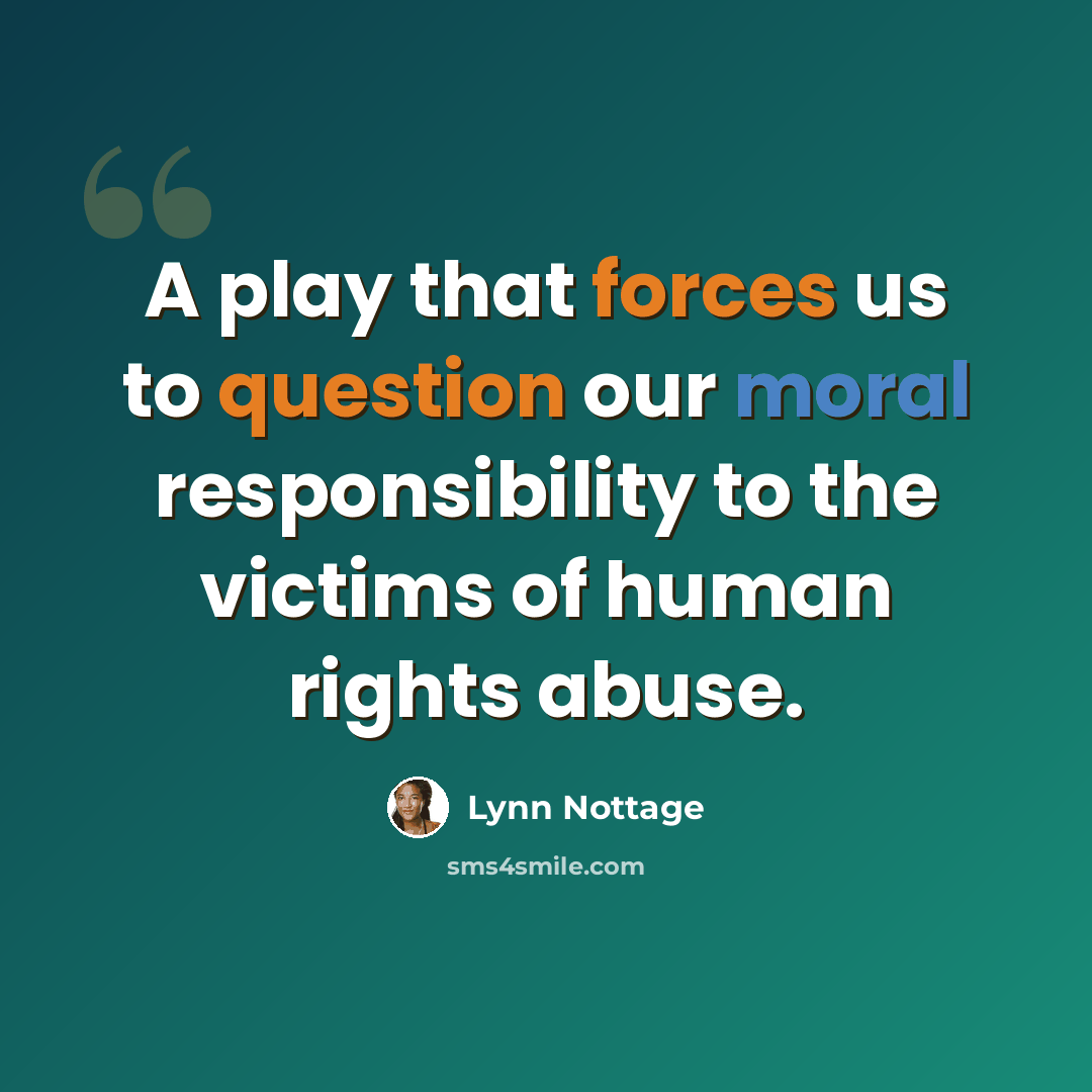 “A play that forces us to question our moral responsibility to the victims of human rights abuse.” quote by Lynn Nottage