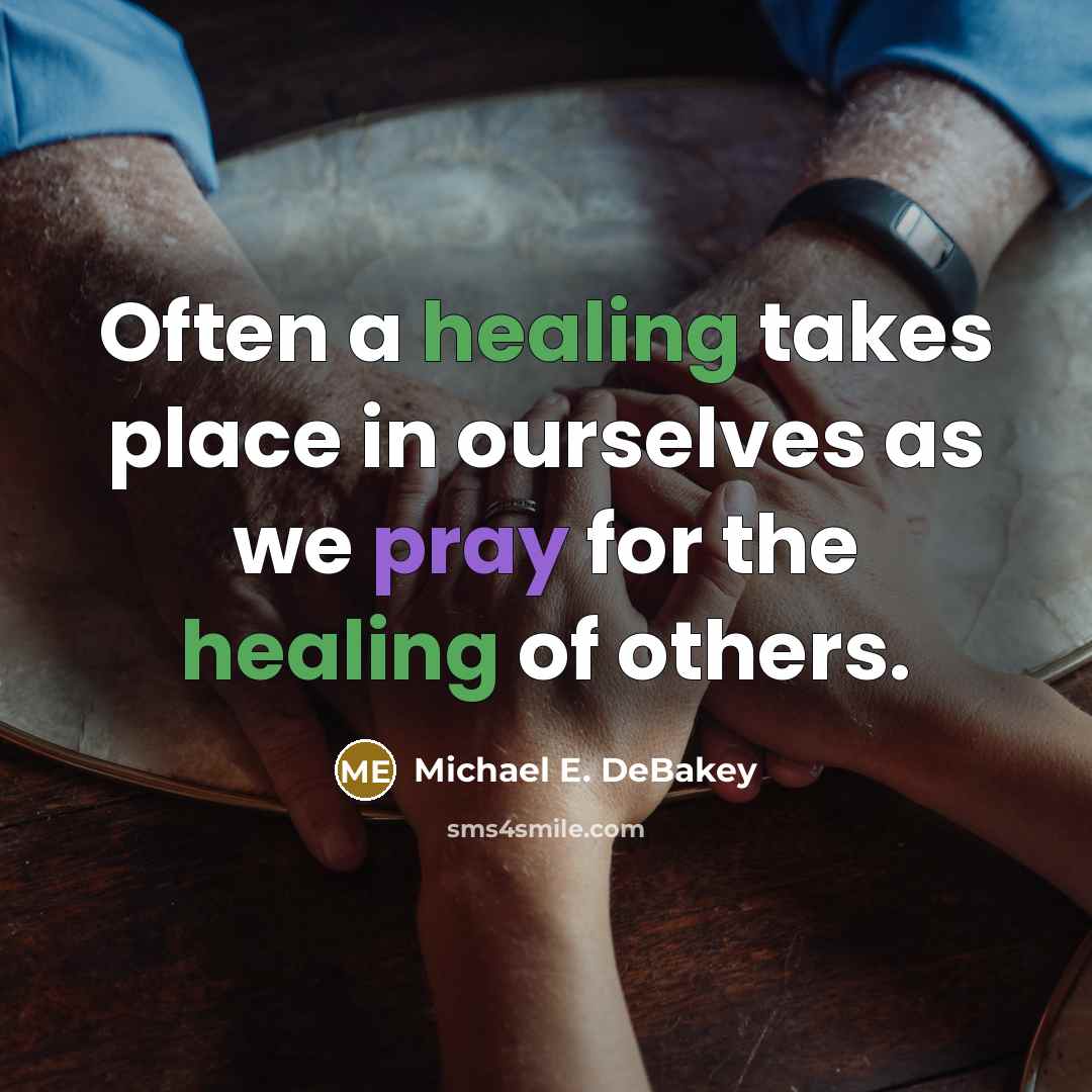 “Often a healing takes place in ourselves as we pray for the healing of others.” quote by Michael E. DeBakey