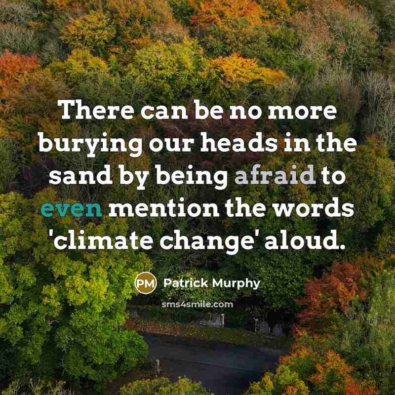 “There can be no more burying our heads in the sand by being afraid to even mention the words 'climate change' aloud.” quote by Patrick Murphy