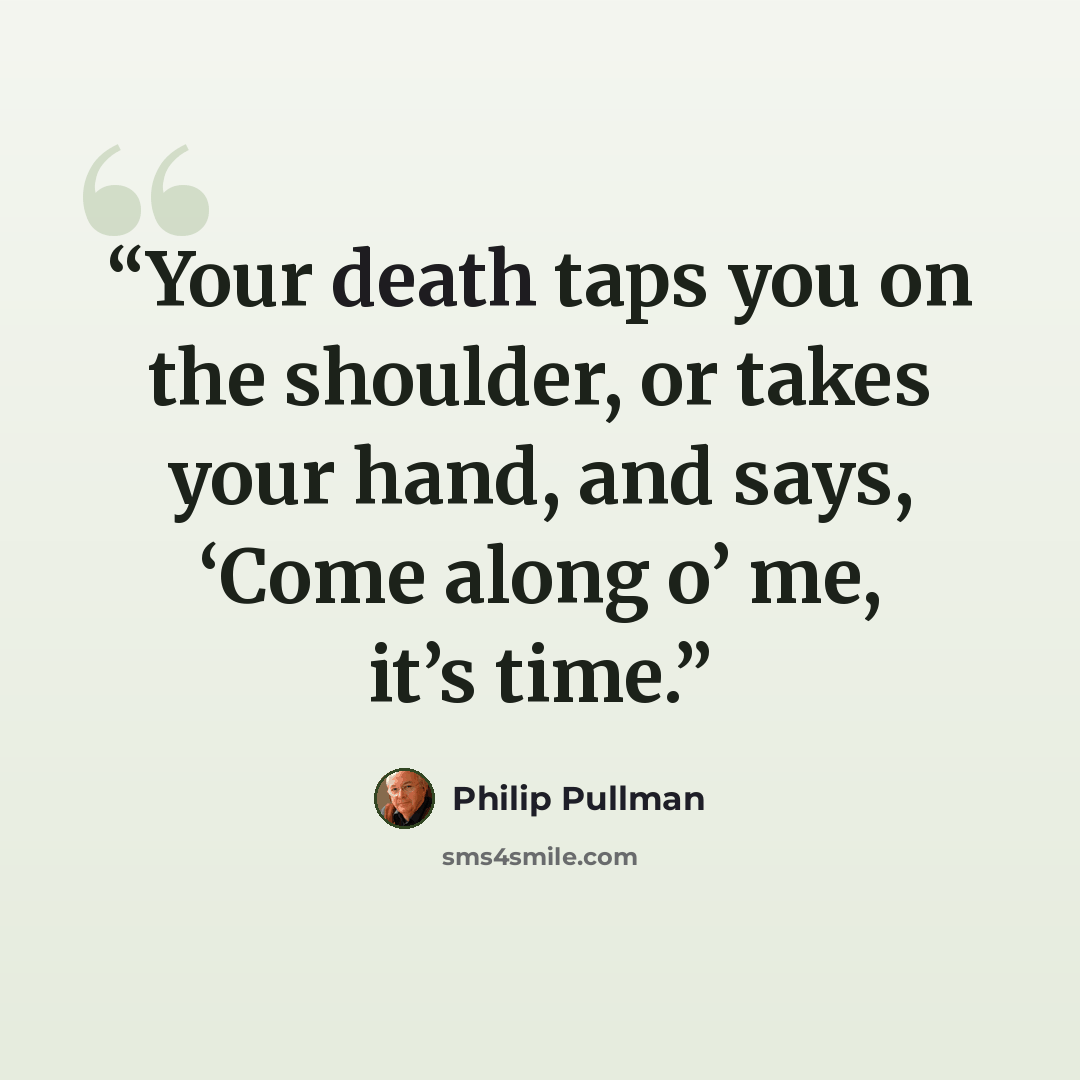 “Your death taps you on the shoulder, or takes your hand, and says, ‘Come along o’ me, it’s time.” quote by Philip Pullman