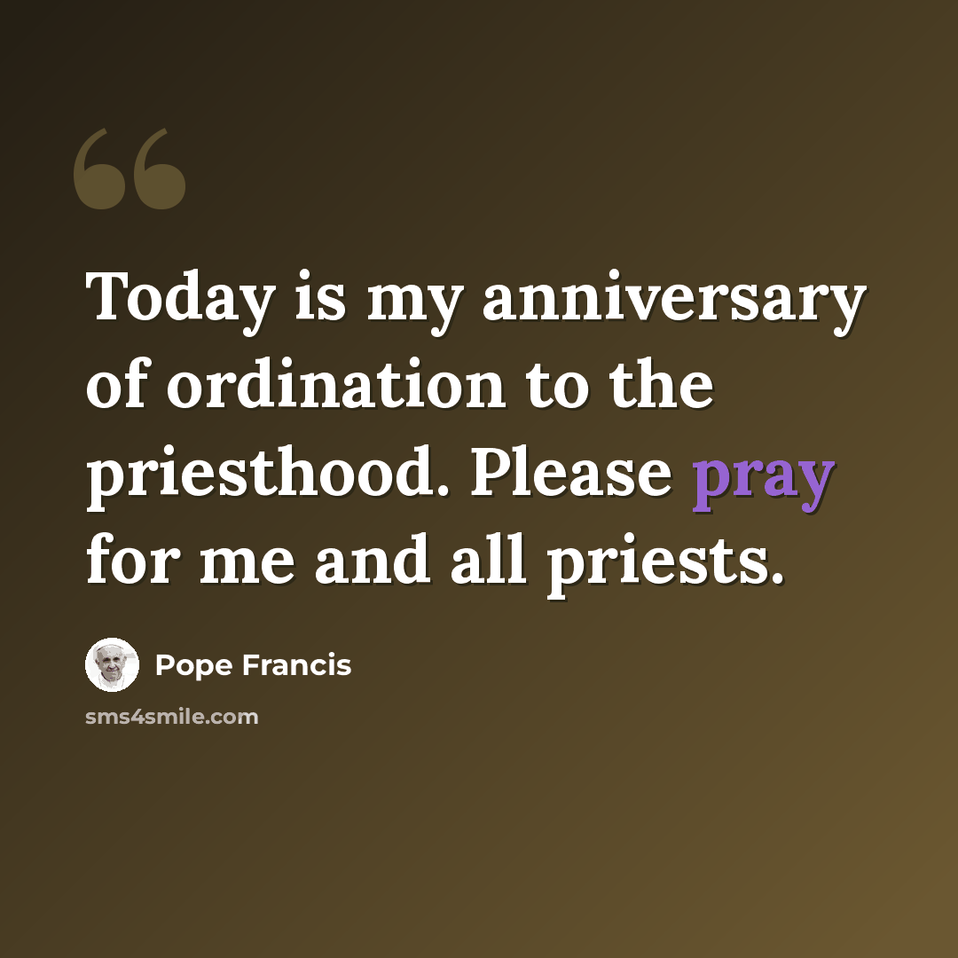 “Today is my anniversary of ordination to the priesthood. Please pray for me and all priests.” quote by Pope Francis