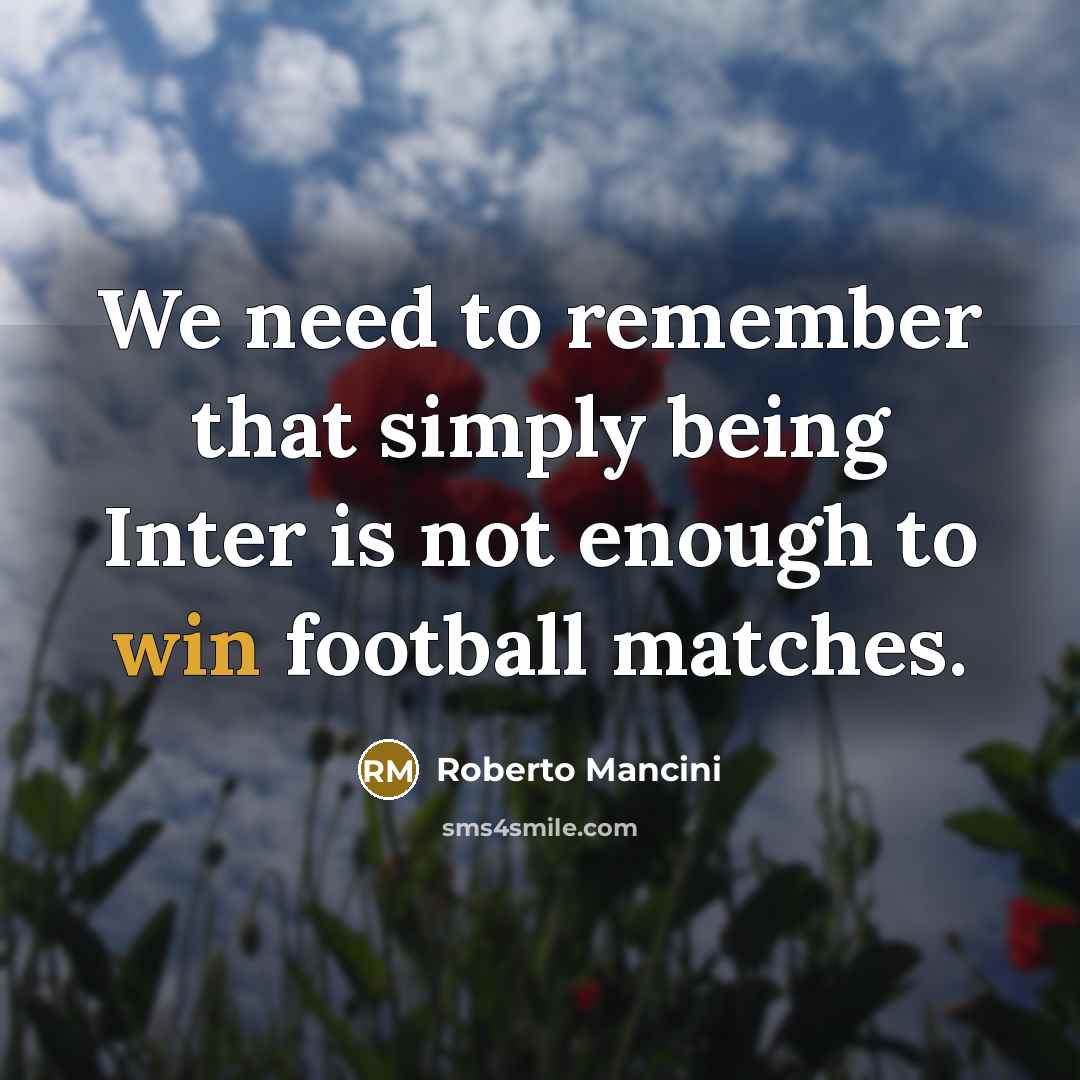 “We need to remember that simply being Inter is not enough to win football matches.” quote by Roberto Mancini