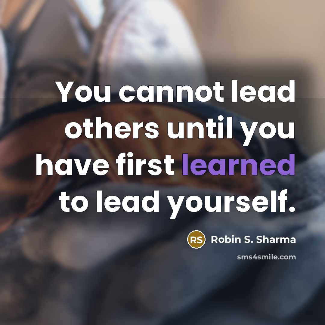 “You cannot lead others until you have first learned to lead yourself.” quote by Robin S. Sharma
