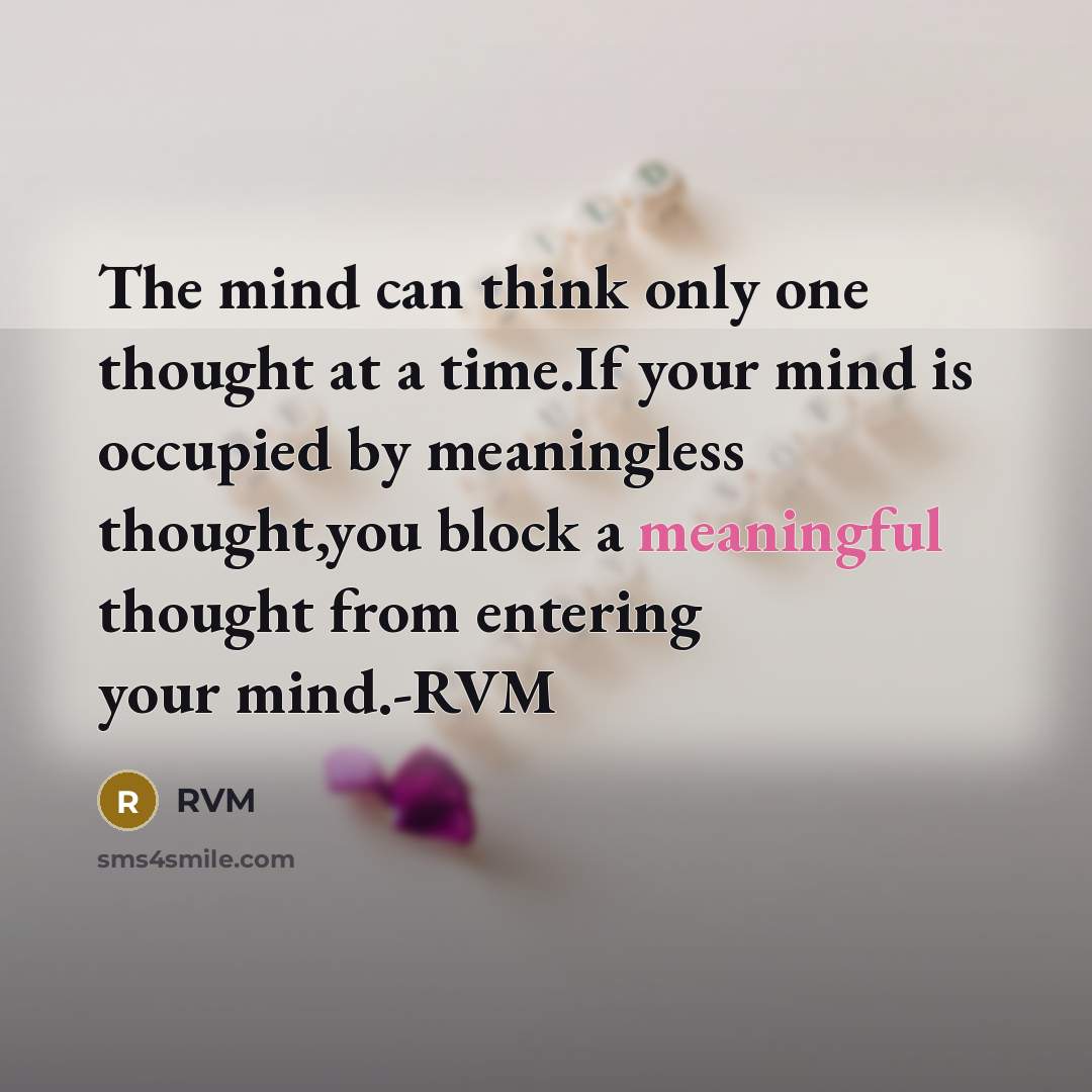 “The mind can think only one thought at a time.If your mind is occupied by meaningless thought,you block a meaningful thought from entering your mind.-RVM” quote by RVM