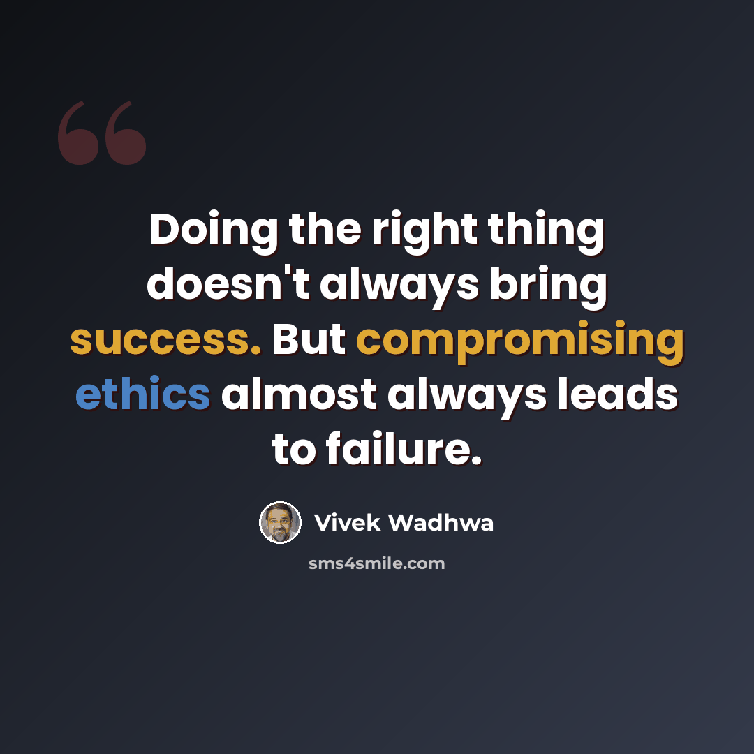 “Doing the right thing doesn't always bring success. But compromising ethics almost always leads to failure.” quote by Vivek Wadhwa