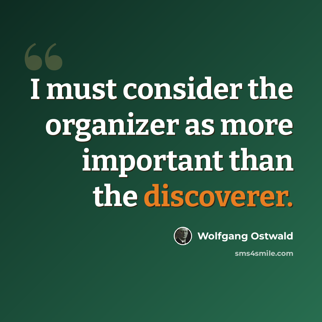 “I must consider the organizer as more important than the discoverer.” quote by Wolfgang Ostwald