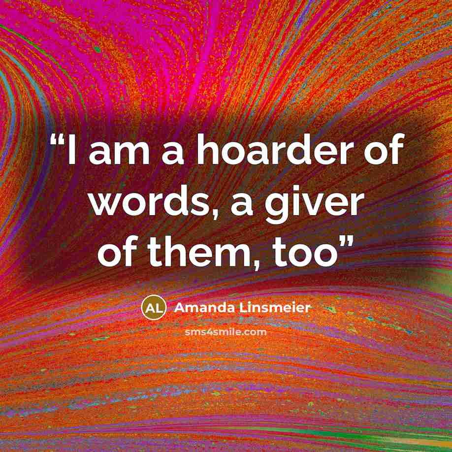 “I am a hoarder of words, a giver of them, too” quote by Amanda Linsmeier