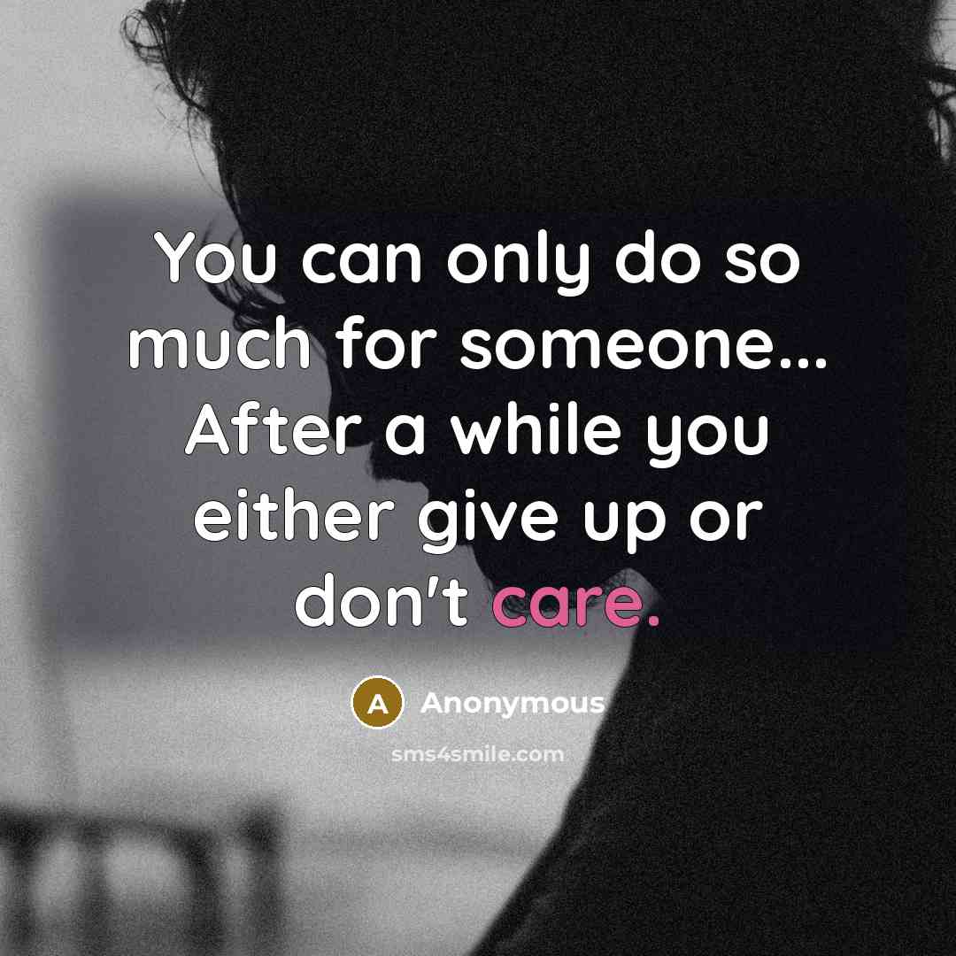 “You can only do so much for someone... After a while you either give up or don't care.” quote by Anonymous