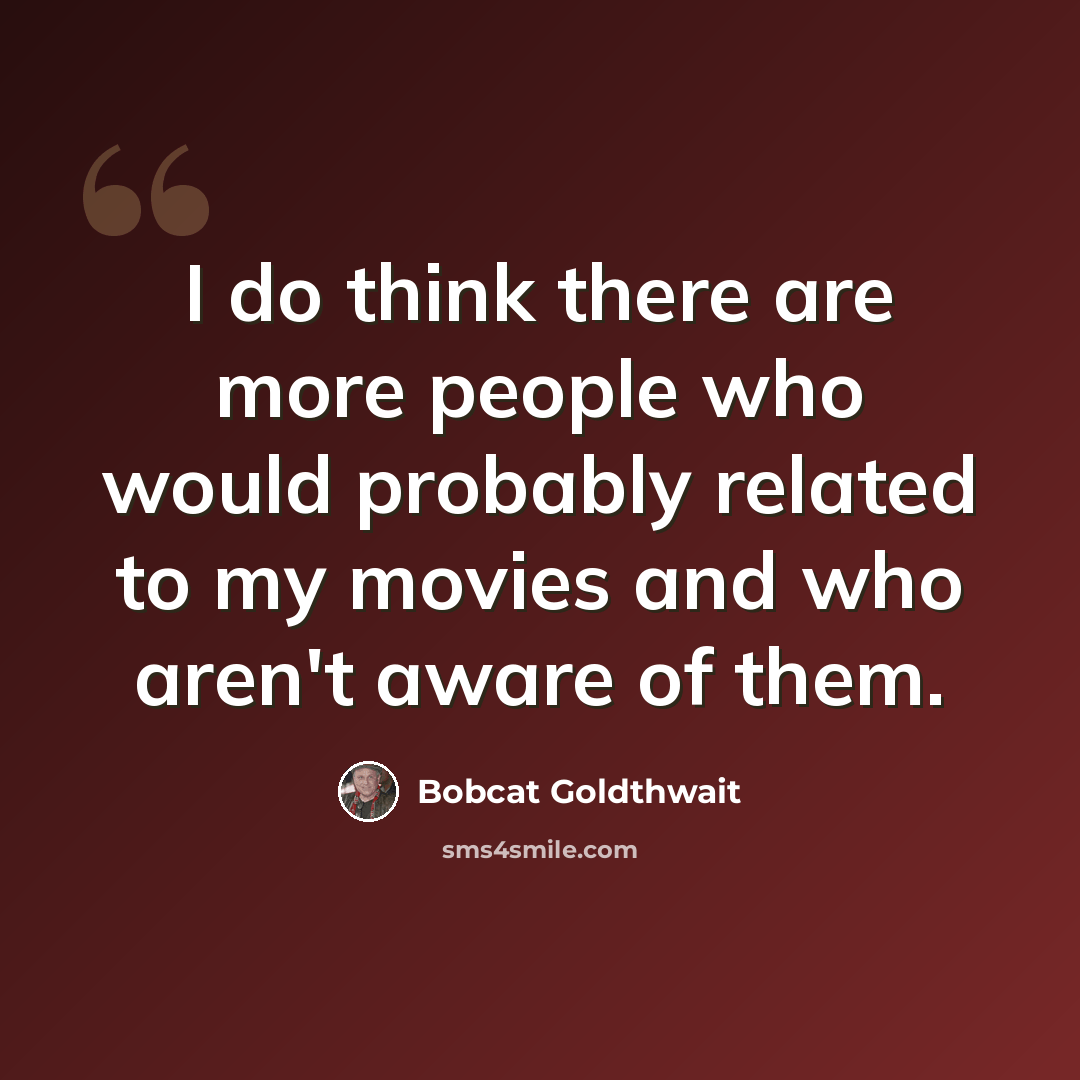 “I do think there are more people who would probably related to my movies and who aren't aware of them.” quote by Bobcat Goldthwait