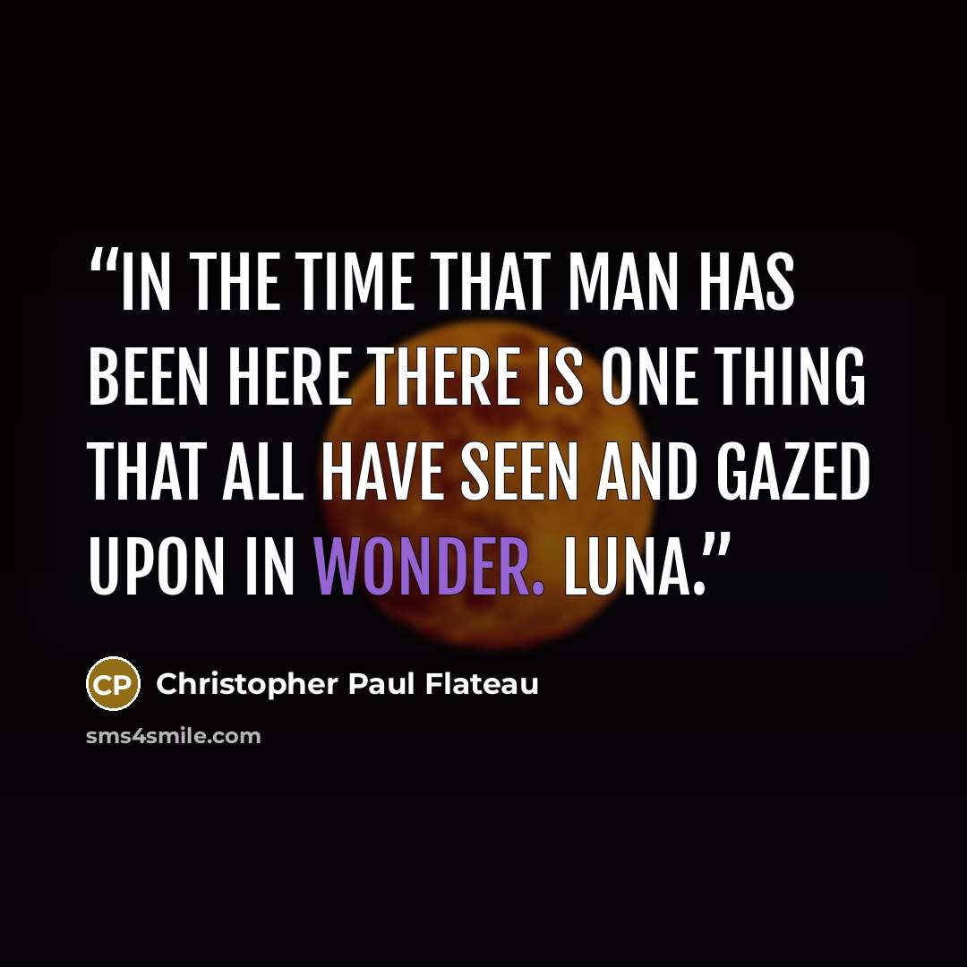 “In the time that man has been here there is one thing that all have seen and gazed upon in wonder. Luna.” quote by Christopher Paul Flateau