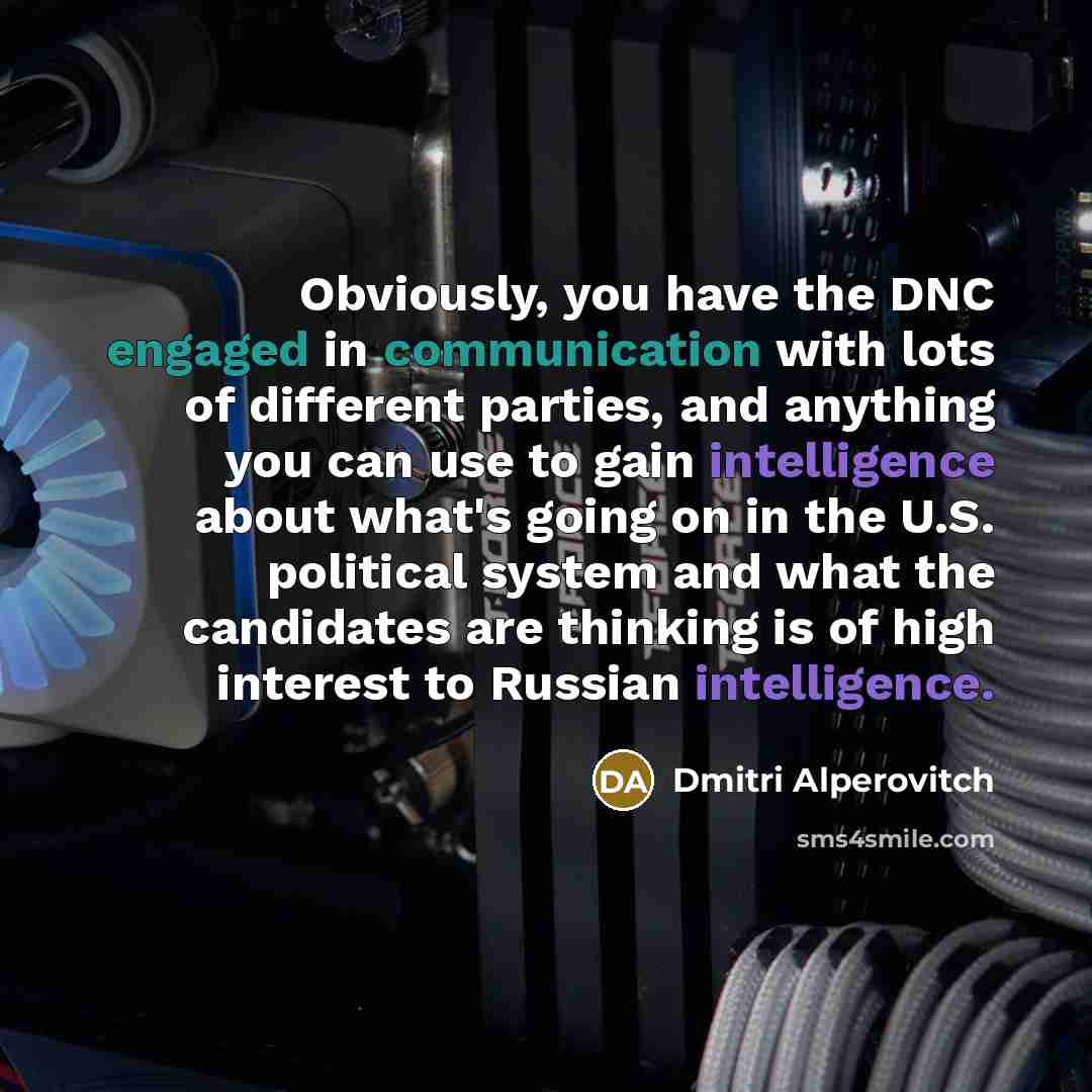 “Obviously, you have the DNC engaged in communication with lots of different parties, and anything you can use to gain intelligence about what's going on in the U.S. political system and what the candidates are thinking is of high interest to Russian intelligence.” quote by Dmitri Alperovitch