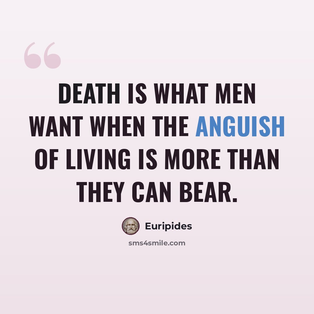 “Death is what men want when the anguish of living is more than they can bear.” quote by Euripides