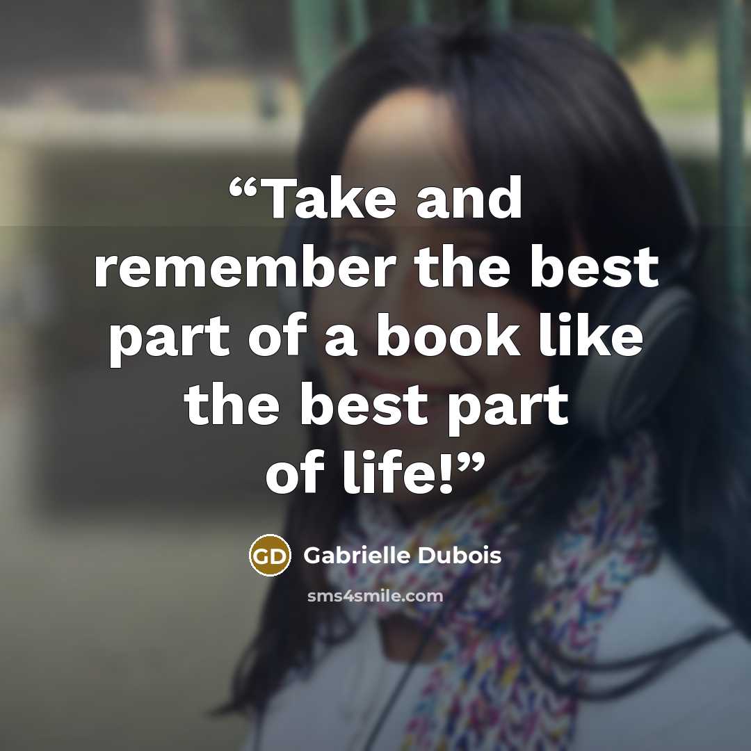 “Take and remember the best part of a book like the best part of life!” quote by Gabrielle Dubois