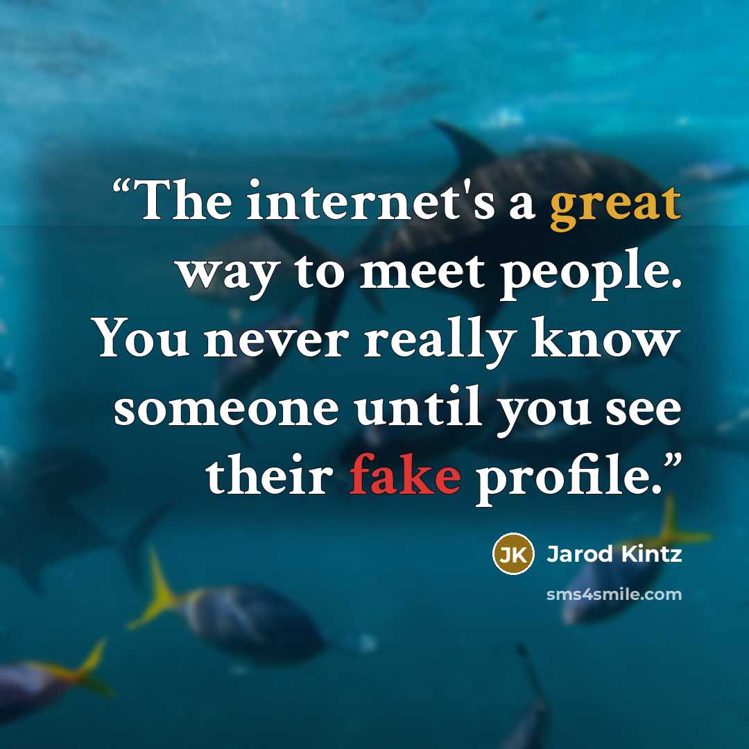 “The internet's a great way to meet people. You never really know someone until you see their fake profile.” quote by Jarod Kintz