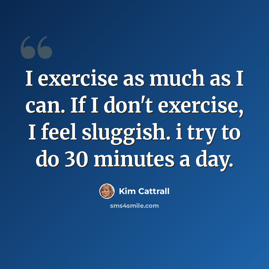 “I exercise as much as I can. If I don't exercise, I feel sluggish. i try to do 30 minutes a day.” quote by Kim Cattrall