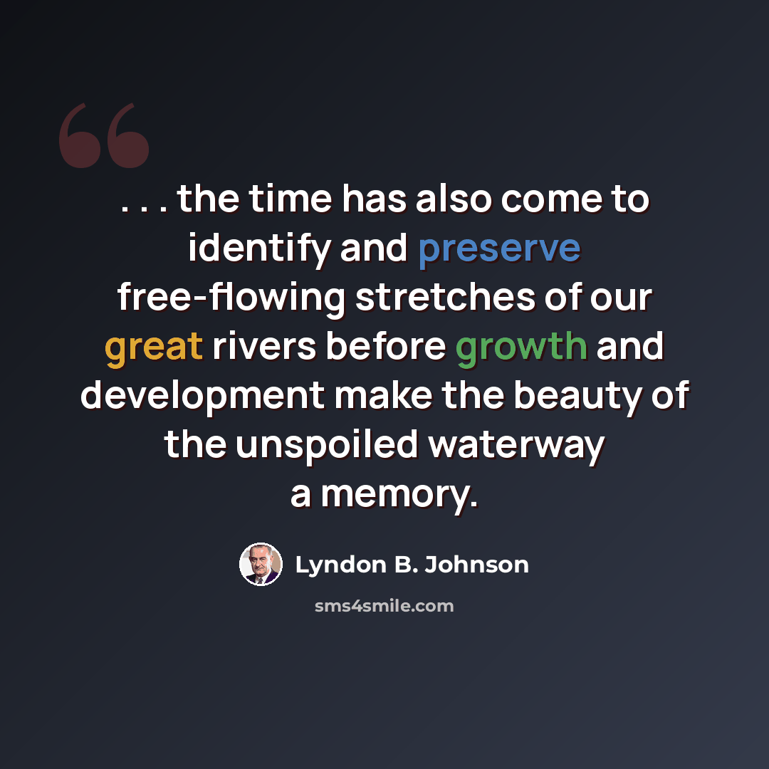 “. . . the time has also come to identify and preserve free-flowing stretches of our great rivers before growth and development make the beauty of the unspoiled waterway a memory.” quote by Lyndon B. Johnson