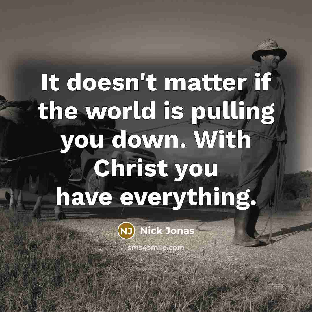 “It doesn't matter if the world is pulling you down. With Christ you have everything.” quote by Nick Jonas