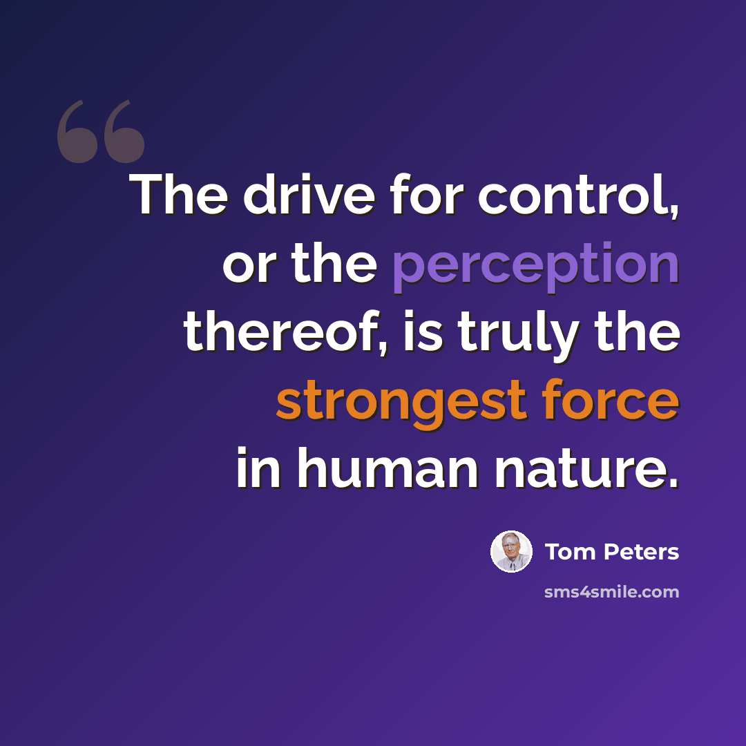 “The drive for control, or the perception thereof, is truly the strongest force in human nature.” quote by Tom Peters