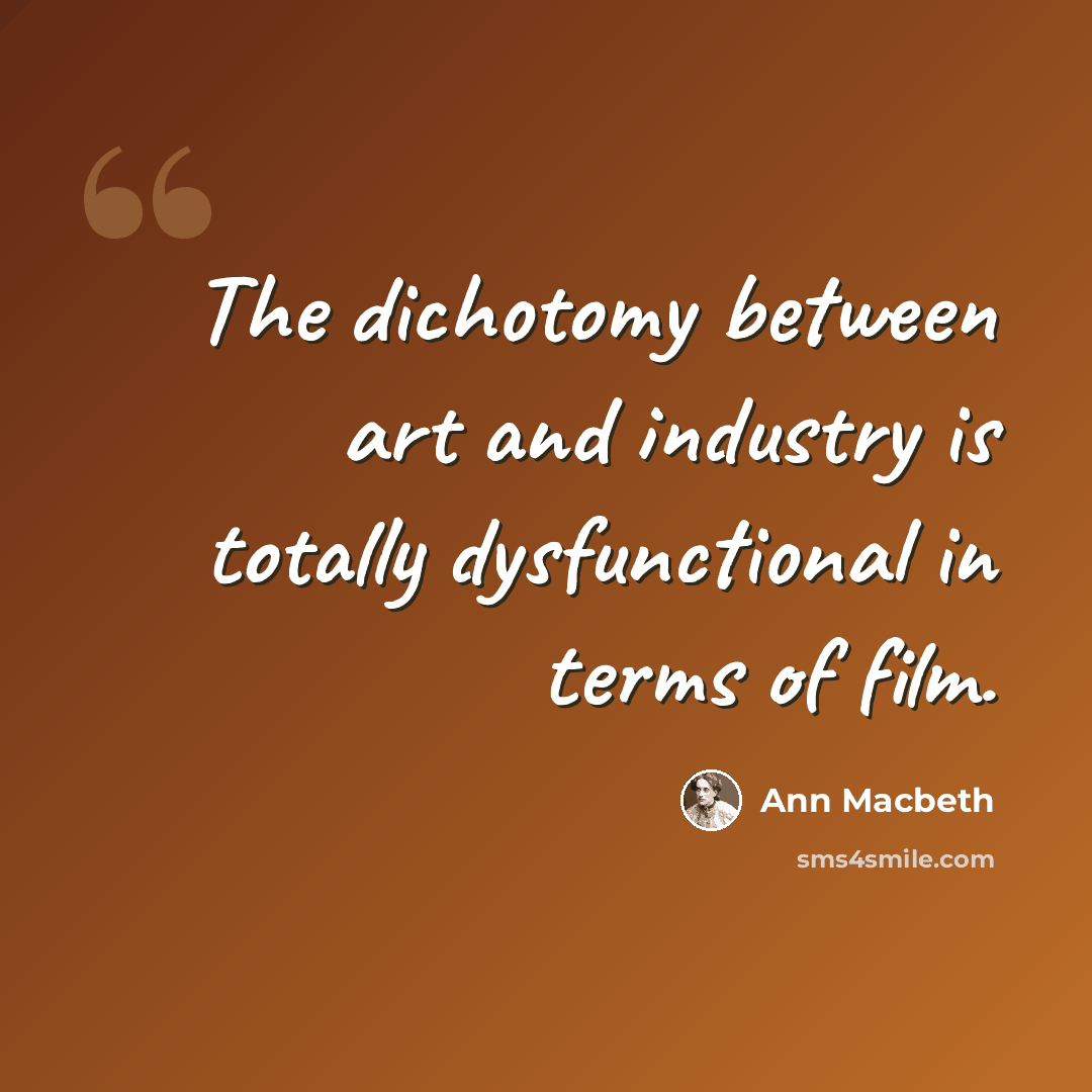 “The dichotomy between art and industry is totally dysfunctional in terms of film.” quote by Ann Macbeth