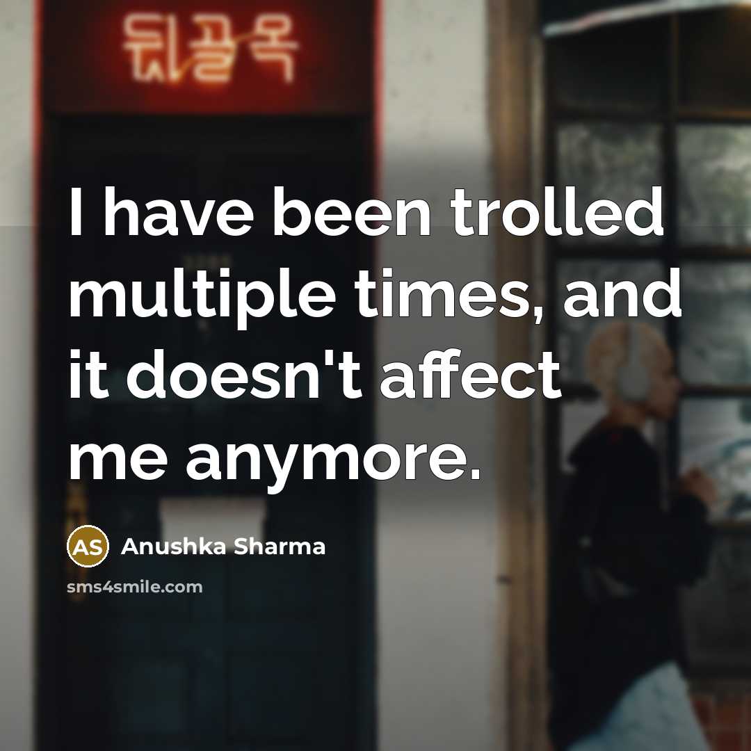 “I have been trolled multiple times, and it doesn't affect me anymore.” quote by Anushka Sharma