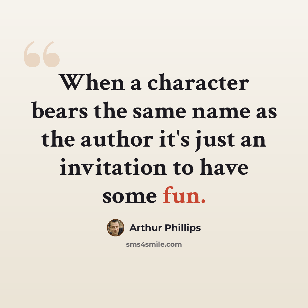 “When a character bears the same name as the author it's just an invitation to have some fun.” quote by Arthur Phillips