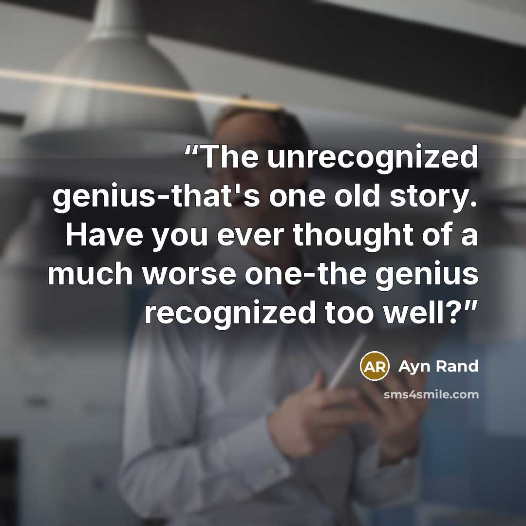 “The unrecognized genius-that's one old story. Have you ever thought of a much worse one-the genius recognized too well?” quote by Ayn Rand