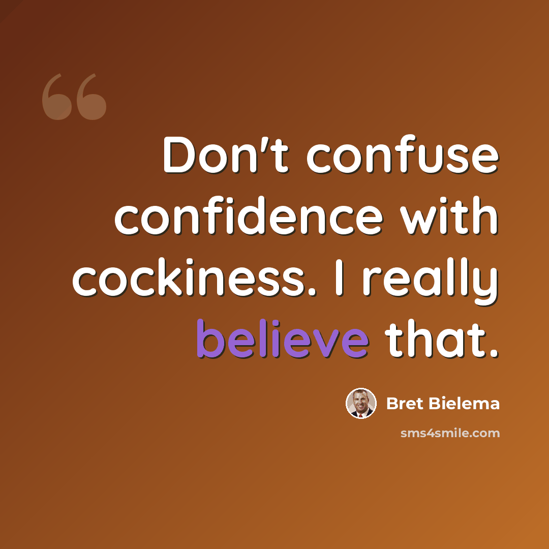 “Don't confuse confidence with cockiness. I really believe that.” quote by Bret Bielema