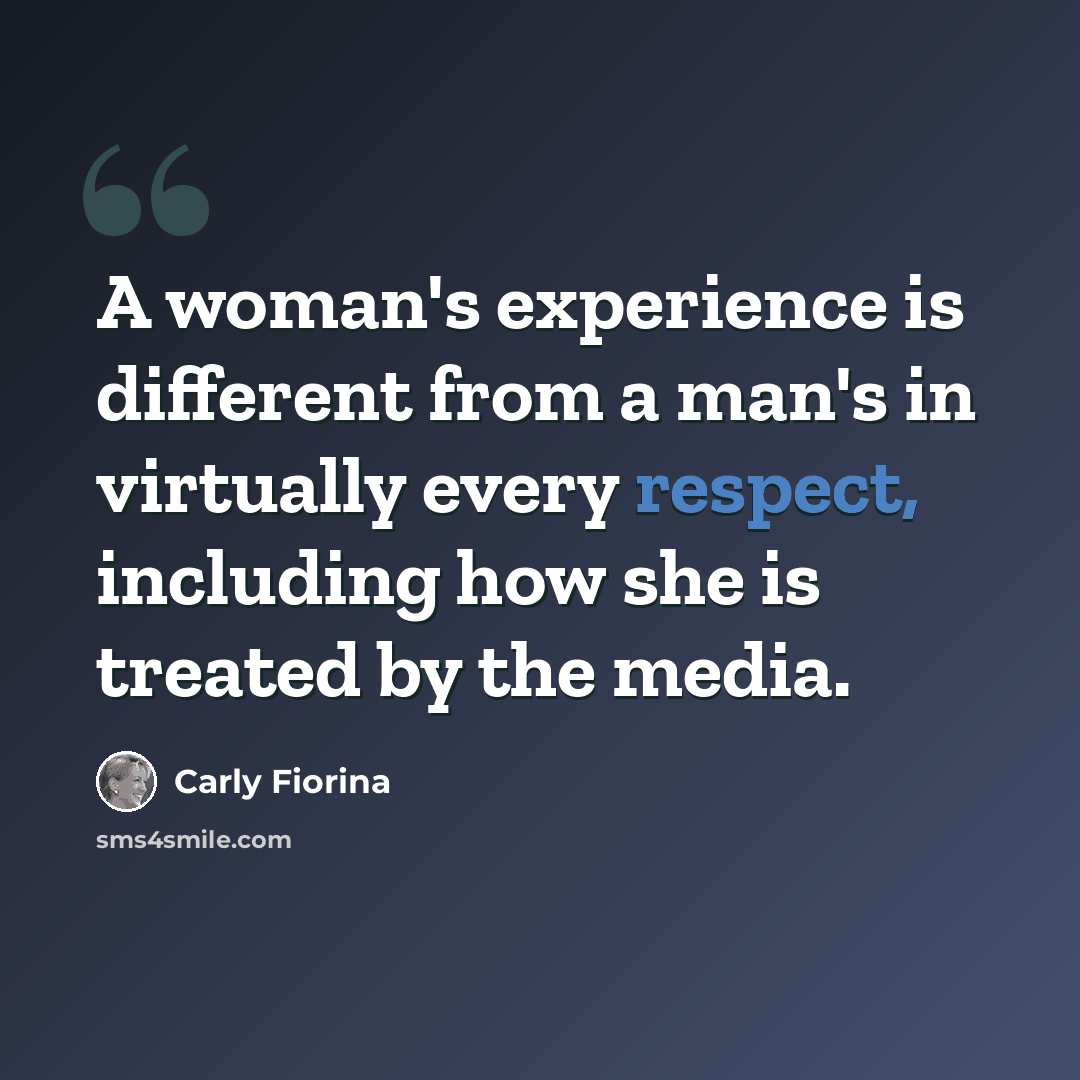 “A woman's experience is different from a man's in virtually every respect, including how she is treated by the media.” quote by Carly Fiorina