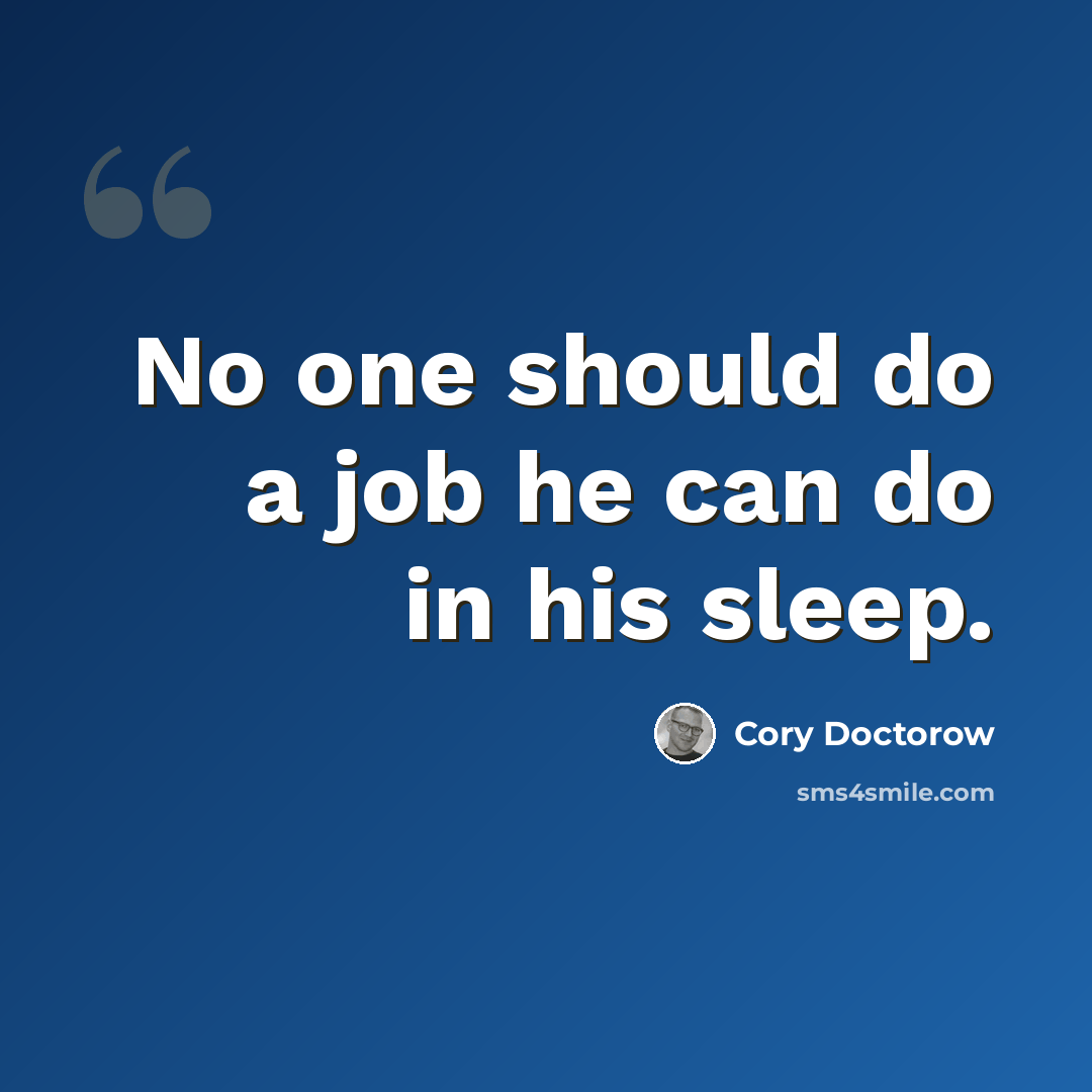 “No one should do a job he can do in his sleep.” quote by Cory Doctorow