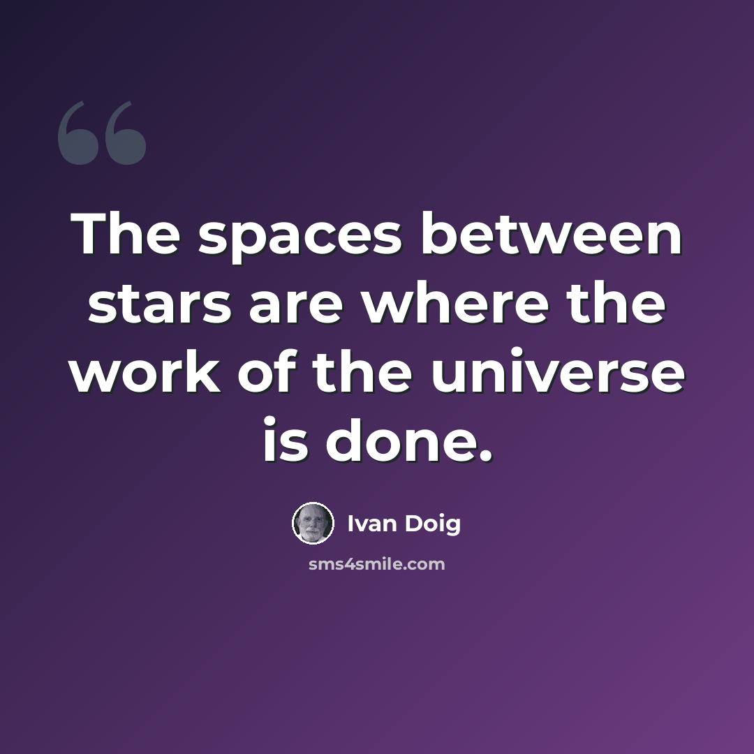 “The spaces between stars are where the work of the universe is done.” quote by Ivan Doig