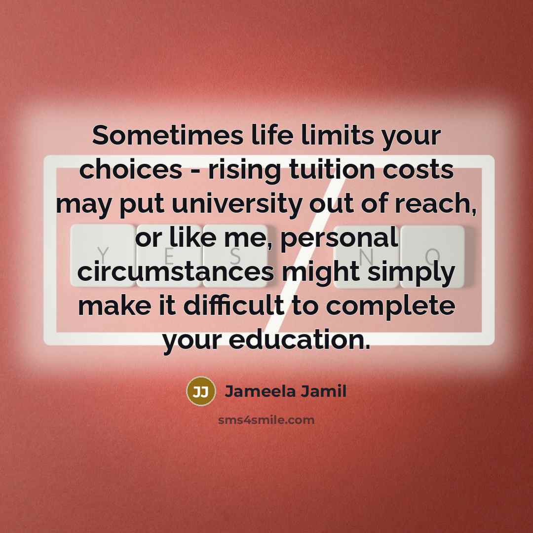 “Sometimes life limits your choices - rising tuition costs may put university out of reach, or like me, personal circumstances might simply make it difficult to complete your education.” quote by Jameela Jamil