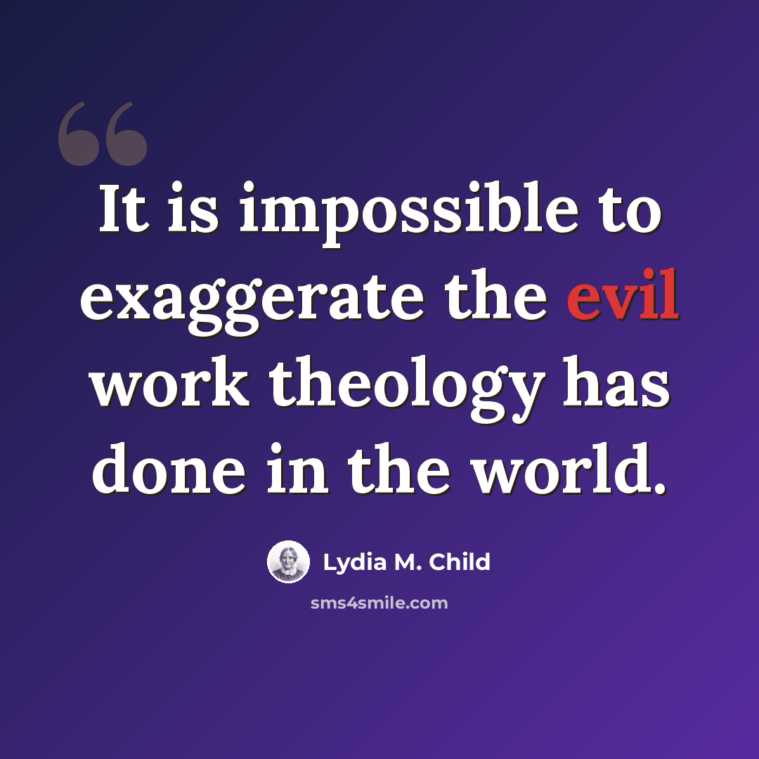 “It is impossible to exaggerate the evil work theology has done in the world.” quote by Lydia M. Child