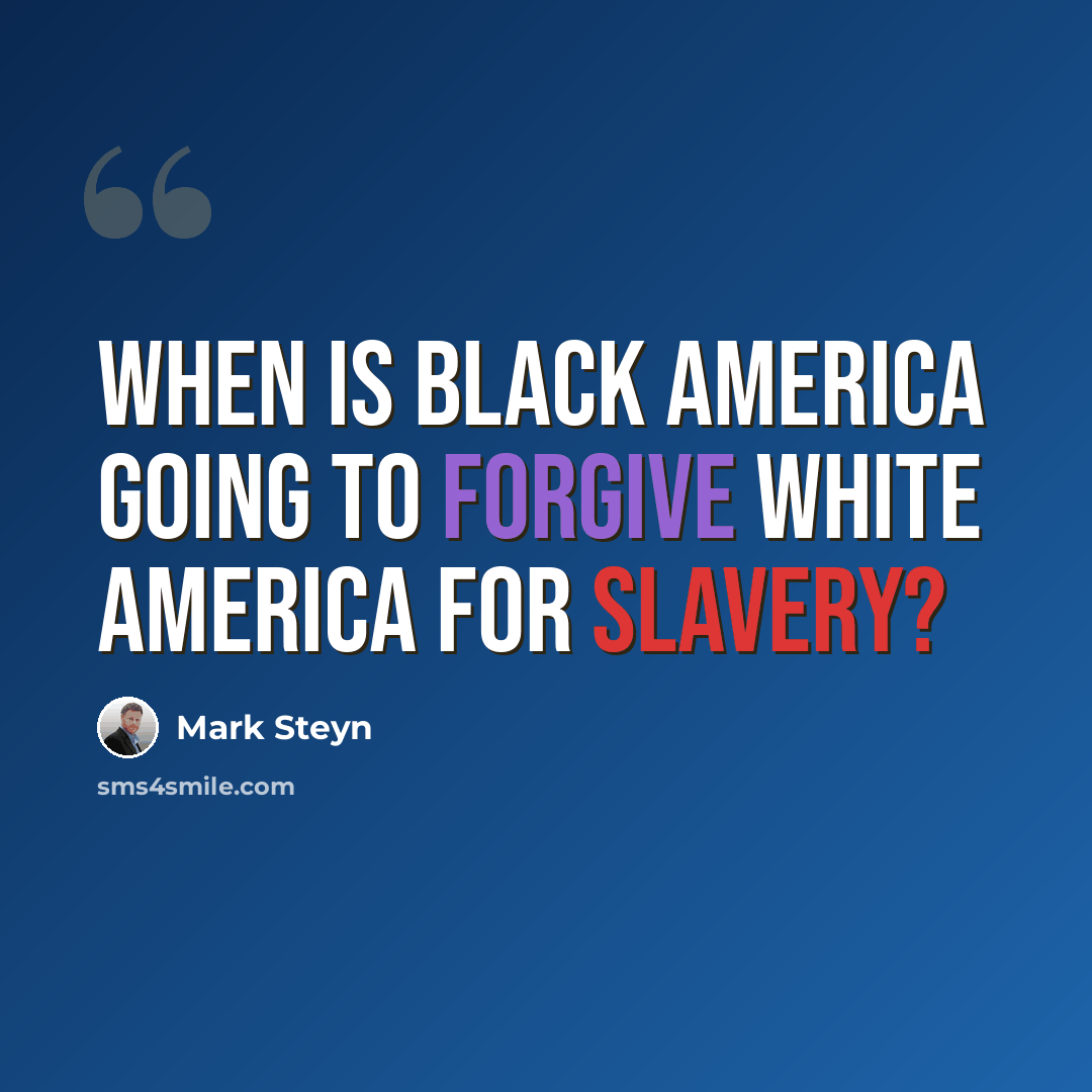 “When is black America going to forgive white America for slavery?” quote by Mark Steyn