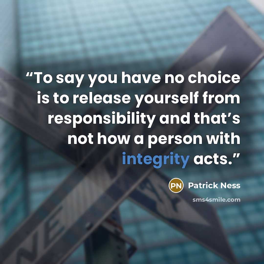 “To say you have no choice is to release yourself from responsibility and that’s not how a person with integrity acts.” quote by Patrick Ness